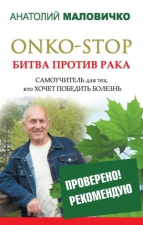 Обложка книги «ONKO-STOP. Битва против рака. Самоучитель для тех, кто хочет победить болезнь» — Анатолий Васильевич Маловичко