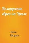 Эмма Шкурко - Белорусские евреи на Урале