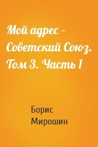 Мой адрес – Советский Союз. Том 3. Часть 1