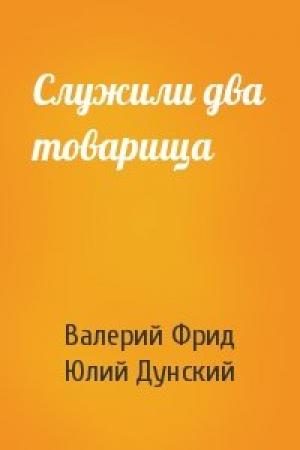 Обложка книги «Служили два товарища» — Валерий Фрид, Юлий Дунский