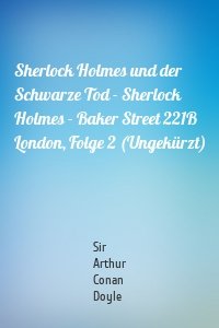 Sherlock Holmes und der Schwarze Tod - Sherlock Holmes - Baker Street 221B London, Folge 2 (Ungekürzt)