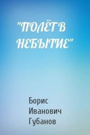 Обложка книги «"ПОЛЁТ В НЕБЫТИЕ"» — Борис Иванович Губанов