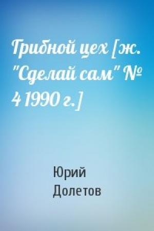 Обложка книги «Грибной цех [ж. "Сделай сам" № 4 1990 г.]» — Юрий Долетов