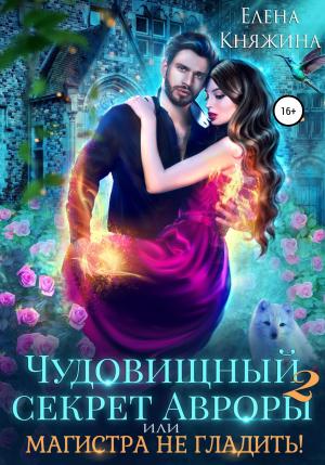 Обложка книги «Чудовищный секрет Авроры 2, или Магистра не гладить!» — Елена Княжина