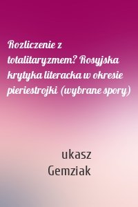 Rozliczenie z totalitaryzmem? Rosyjska krytyka literacka w okresie pieriestrojki (wybrane spory)