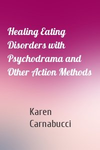 Healing Eating Disorders with Psychodrama and Other Action Methods