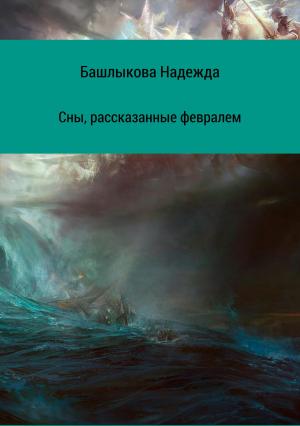 Обложка книги «Сны, рассказанные февралем. Сборник рассказов» — Надежда Башлыкова