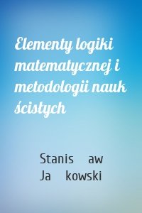 Elementy logiki matematycznej i metodologii nauk ścisłych