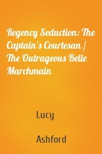 Regency Seduction: The Captain's Courtesan / The Outrageous Belle Marchmain