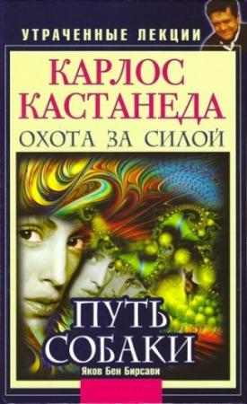 Обложка книги «Карлос Кастанеда. Утраченные лекции. Охота за Силой. Путь Собаки» — Яков Бирсави