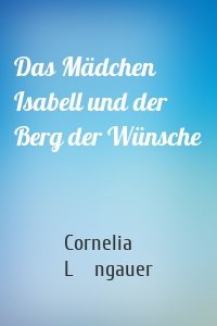 Das Mädchen Isabell und der Berg der Wünsche