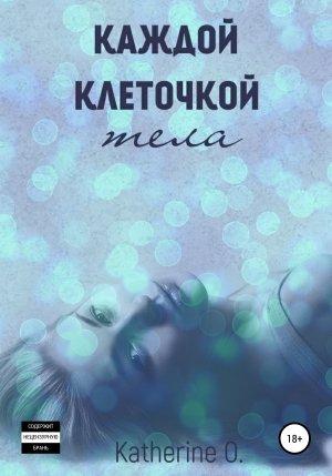 Обложка книги «Каждой клеточкой тела» — Katherine O.