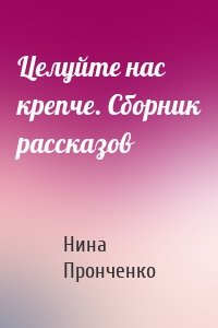 Целуйте нас крепче. Сборник рассказов