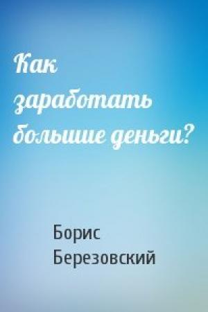 Обложка книги «Как заработать большие деньги?» — Борис Березовский