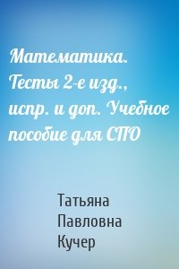 Математика. Тесты 2-е изд., испр. и доп. Учебное пособие для СПО