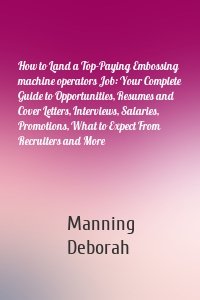 How to Land a Top-Paying Embossing machine operators Job: Your Complete Guide to Opportunities, Resumes and Cover Letters, Interviews, Salaries, Promotions, What to Expect From Recruiters and More