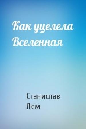 Обложка книги «Как уцелела Вселенная» — Станислав Лем