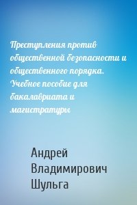 Преступления против общественной безопасности и общественного порядка. Учебное пособие для бакалавриата и магистратуры