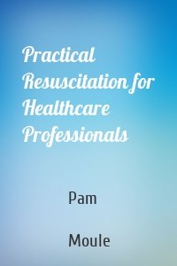 Practical Resuscitation for Healthcare Professionals