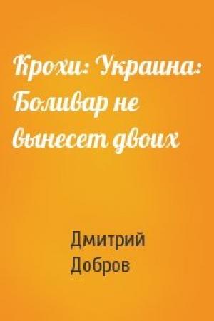 Обложка книги «Крохи: Украина: Боливар не вынесет двоих» — Дмитрий Евгеньевич Добров