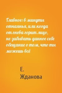 Главное: в минуты отчаянья, или когда от гнева горит лицо, не забывать данное себе обещание о том, что ты можешь всё