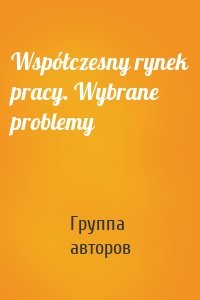 Współczesny rynek pracy. Wybrane problemy