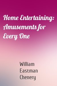 Home Entertaining: Amusements for Every One