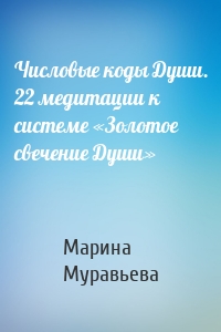 Числовые коды Души. 22 медитации к системе «Золотое свечение Души»