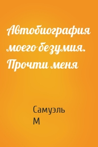 Автобиография моего безумия. Прочти меня