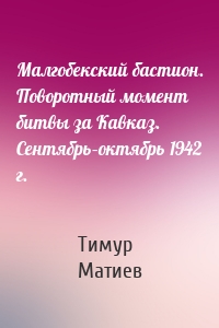 Малгобекский бастион. Поворотный момент битвы за Кавказ. Сентябрь–октябрь 1942 г.