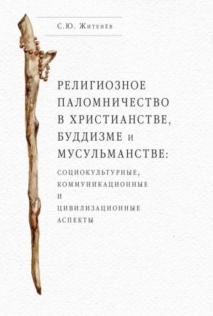 Обложка книги «Религиозное паломничество в христианстве, буддизме и мусульманстве: социокультурные, коммуникационные и цивилизационные аспекты» — Сергей Житенёв