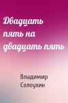 Владимир Солоухин - Двадцать пять на двадцать пять