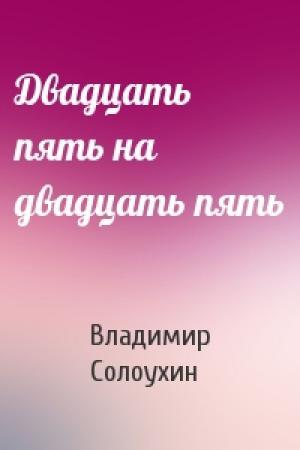 Обложка книги «Двадцать пять на двадцать пять» — Владимир Солоухин