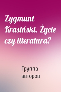 Zygmunt Krasiński. Życie czy literatura?