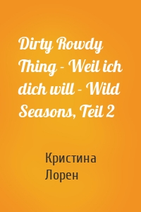 Dirty Rowdy Thing - Weil ich dich will - Wild Seasons, Teil 2