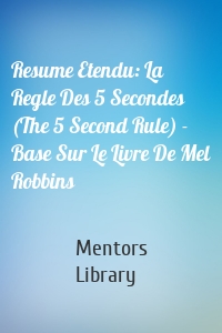 Resume Etendu: La Regle Des 5 Secondes (The 5 Second Rule) - Base Sur Le Livre De Mel Robbins
