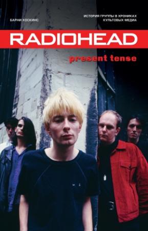Обложка книги «Radiohead. Present Tense. История группы в хрониках культовых медиа» — Барни Хоскинс