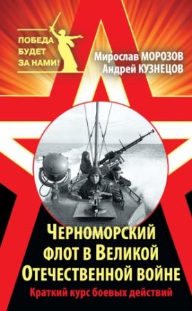 Обложка книги «Черноморский флот в Великой Отечественной войне. Краткий курс боевых действий» — Андрей Кузнецов, Мирослав Морозов