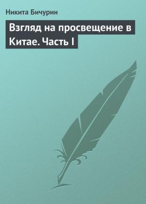 Обложка книги «Взгляд на просвещение в Китае. Часть I» — Никита Бичурин