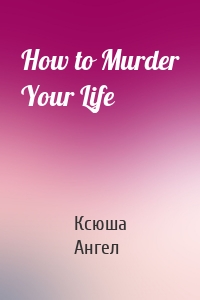 How to Murder Your Life