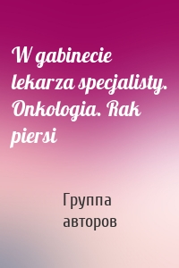 W gabinecie lekarza specjalisty. Onkologia. Rak piersi