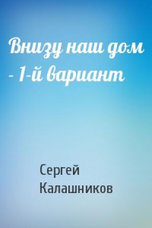 Обложка книги «Внизу наш дом - 1-й вариант» — Сергей Калашников