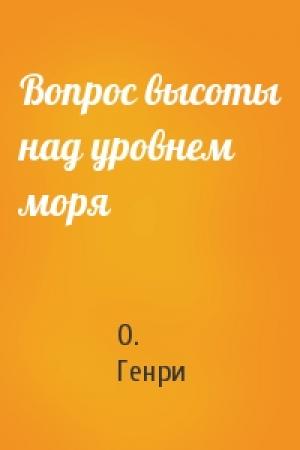 Обложка книги «Вопрос высоты над уровнем моря» — О. Генри