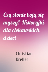 Czy słonie boją się myszy? Historyjki dla ciekawskich dzieci