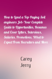 How to Land a Top-Paying Soil engineers Job: Your Complete Guide to Opportunities, Resumes and Cover Letters, Interviews, Salaries, Promotions, What to Expect From Recruiters and More