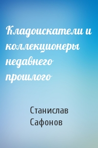 Кладоискатели и коллекционеры недавнего прошлого