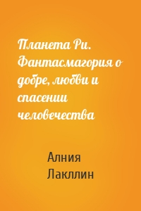 Планета Ри. Фантасмагория о добре, любви и спасении человечества