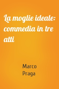 La moglie ideale: commedia in tre atti