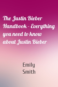 The Justin Bieber Handbook - Everything you need to know about Justin Bieber