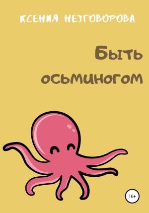 Обложка книги «Быть осьминогом» — Ксения Незговорова